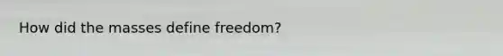 How did the masses define freedom?