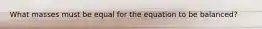 What masses must be equal for the equation to be balanced?