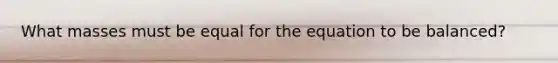 What masses must be equal for the equation to be balanced?