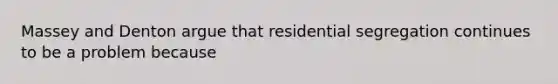 Massey and Denton argue that residential segregation continues to be a problem because