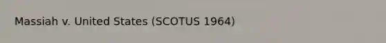 Massiah v. United States (SCOTUS 1964)