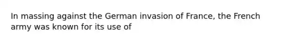 In massing against the German invasion of France, the French army was known for its use of