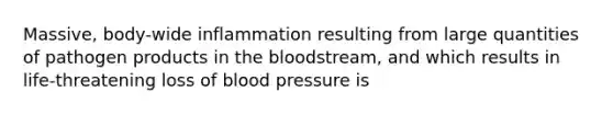 Massive, body-wide inflammation resulting from large quantities of pathogen products in the bloodstream, and which results in life-threatening loss of blood pressure is