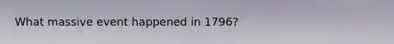 What massive event happened in 1796?