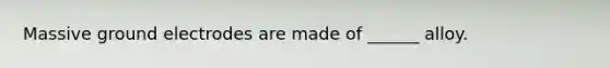 Massive ground electrodes are made of ______ alloy.