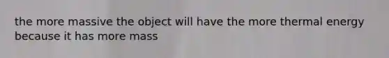 the more massive the object will have the more thermal energy because it has more mass