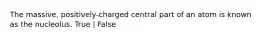 The massive, positively-charged central part of an atom is known as the nucleolus. True | False