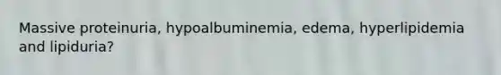 Massive proteinuria, hypoalbuminemia, edema, hyperlipidemia and lipiduria?