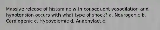 Massive release of histamine with consequent vasodilation and hypotension occurs with what type of shock? a. Neurogenic b. Cardiogenic c. Hypovolemic d. Anaphylactic