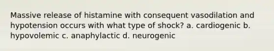 Massive release of histamine with consequent vasodilation and hypotension occurs with what type of shock? a. cardiogenic b. hypovolemic c. anaphylactic d. neurogenic