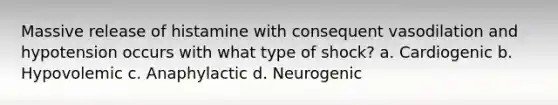 Massive release of histamine with consequent vasodilation and hypotension occurs with what type of shock? a. Cardiogenic b. Hypovolemic c. Anaphylactic d. Neurogenic