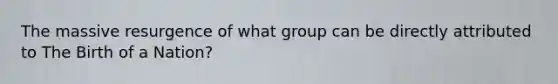The massive resurgence of what group can be directly attributed to The Birth of a Nation?