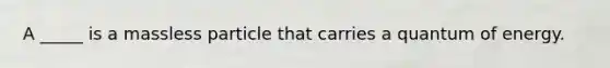 A _____ is a massless particle that carries a quantum of energy.