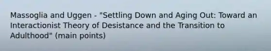 Massoglia and Uggen - "Settling Down and Aging Out: Toward an Interactionist Theory of Desistance and the Transition to Adulthood" (main points)