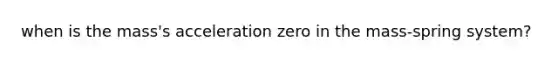 when is the mass's acceleration zero in the mass-spring system?