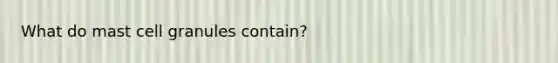 What do mast cell granules contain?