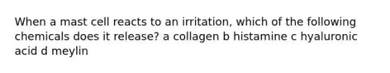 When a mast cell reacts to an irritation, which of the following chemicals does it release? a collagen b histamine c hyaluronic acid d meylin