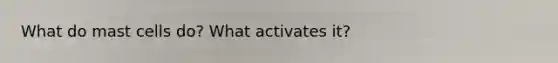 What do mast cells do? What activates it?