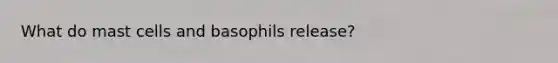 What do mast cells and basophils release?