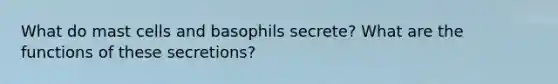 What do mast cells and basophils secrete? What are the functions of these secretions?