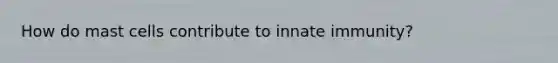 How do mast cells contribute to innate immunity?