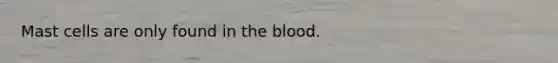 Mast cells are only found in the blood.