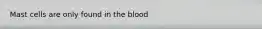 Mast cells are only found in the blood