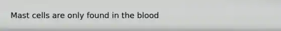 Mast cells are only found in the blood