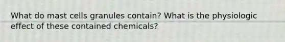 What do mast cells granules contain? What is the physiologic effect of these contained chemicals?