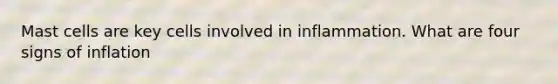 Mast cells are key cells involved in inflammation. What are four signs of inflation