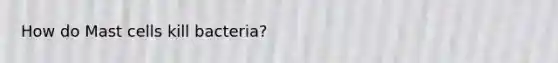 How do Mast cells kill bacteria?