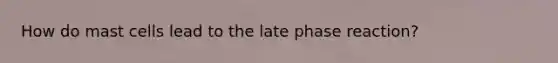 How do mast cells lead to the late phase reaction?