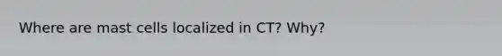 Where are mast cells localized in CT? Why?