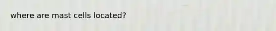 where are mast cells located?