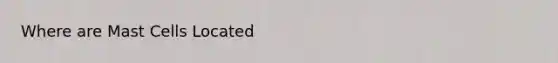 Where are Mast Cells Located