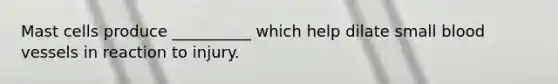Mast cells produce __________ which help dilate small blood vessels in reaction to injury.
