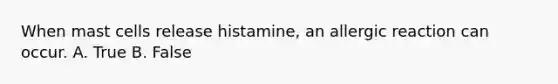 When mast cells release histamine, an allergic reaction can occur. A. True B. False