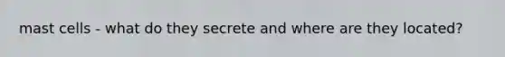 mast cells - what do they secrete and where are they located?