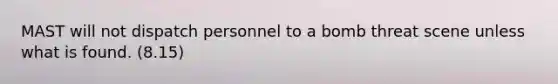 MAST will not dispatch personnel to a bomb threat scene unless what is found. (8.15)