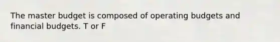 The master budget is composed of operating budgets and financial budgets. T or F