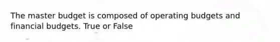 The master budget is composed of operating budgets and financial budgets. True or False