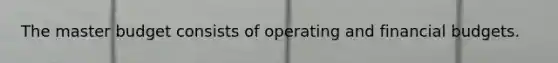 The master budget consists of operating and financial budgets.