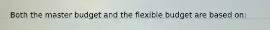 Both the master budget and the flexible budget are based on: