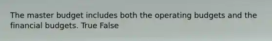 The master budget includes both the operating budgets and the financial budgets. True False