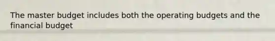 The master budget includes both the operating budgets and the financial budget