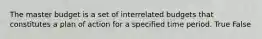 The master budget is a set of interrelated budgets that constitutes a plan of action for a specified time period. True False