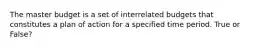 The master budget is a set of interrelated budgets that constitutes a plan of action for a specified time period. True or False?