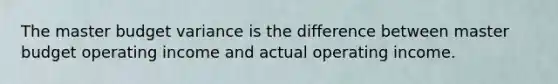 The master budget variance is the difference between master budget operating income and actual operating income.