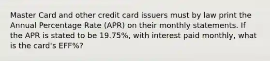 Master Card and other credit card issuers must by law print the Annual Percentage Rate (APR) on their monthly statements. If the APR is stated to be 19.75%, with interest paid monthly, what is the card's EFF%?