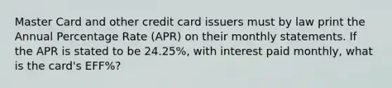 Master Card and other credit card issuers must by law print the Annual Percentage Rate (APR) on their monthly statements. If the APR is stated to be 24.25%, with interest paid monthly, what is the card's EFF%?